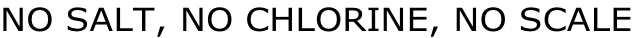 NO SALT, NO CHLORINE, NO SCALE